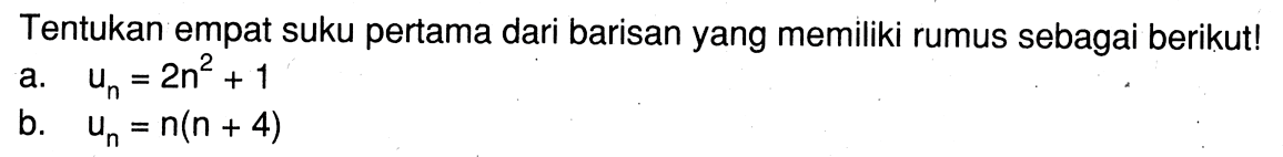 Tentukan empat suku pertama dari barisan yang memiliki rumus sebagai berikut! a. Un = 2n^2 + 1 b. Un = n(n + 4)