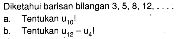 Diketahui barisan bilangan 3,5,8, 12, a. Tentukan U10! b Tentukan U12 - U4!