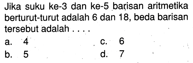 Jika suku ke-3 dan ke-5 barisan aritmetika berturut-turut adalah 6 dan 18, beda barisan tersebut adalah ....