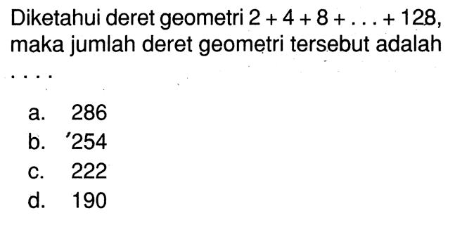 Diketahui deret geometri 2+4+8+...+128, maka jumlah deret geometri tersebut adalah 