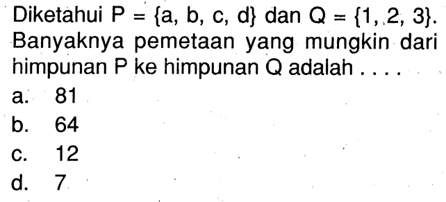 Diketahui P = {a, b, C, d} dan Q = {1,.2, 3}. Banyaknya pemetaan yang mungkin dari himpunan P ke himpunan Q adalah