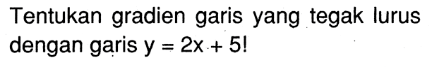 Tentukan gradien garis yang tegak lurus dengan garis y = 2x + 5!