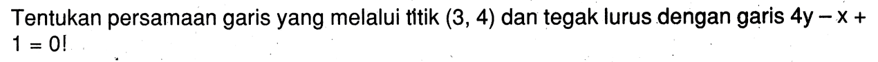 Tentukan persamaan garis yang melalui titik (3, 4) dan tegak lurus dengan garis 4y - x + 1 = 0!