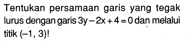 Tentukan persamaan garis yang tegak lurus dengan garis 3y - 2x + 4 = 0 dan melalui titik (-1, 3)!