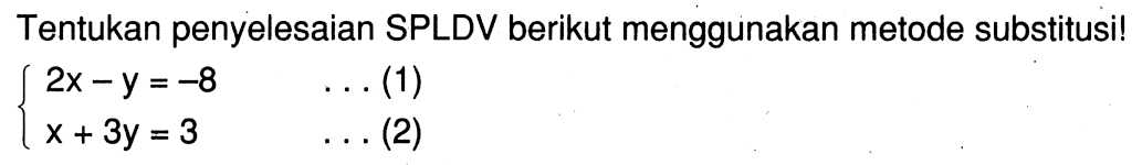 Tentukan penyelesaian SPLDV berikut menggunakan metode substitusi! 2x - y = -8 . . . (1) x + 3y = 3 . . . (2)