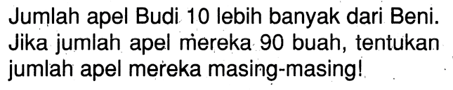 Jumlah apel Budi 10 lebih banyak dari Beni: Jika jumlah apel mereka 90 buah, tentukan jumlah apel mereka masing-masingl