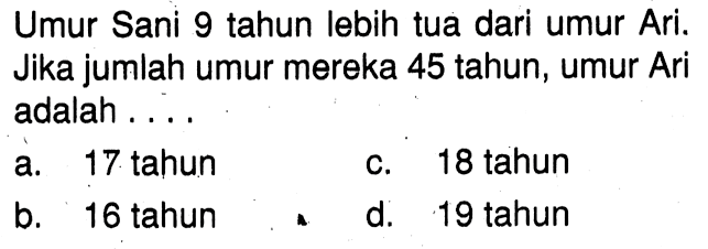 Umur Sani 9 tahun lebih tua dari umur Ari. Jika jumlah umur mereka 45 tahun, umur Ari adalah ....