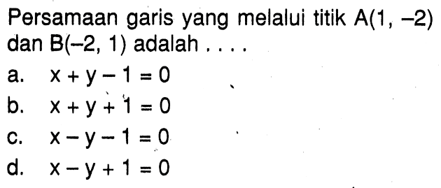 Persamaan garis yang melalui titik A(1, -2) dan B(-2, 1) adalah . . . .