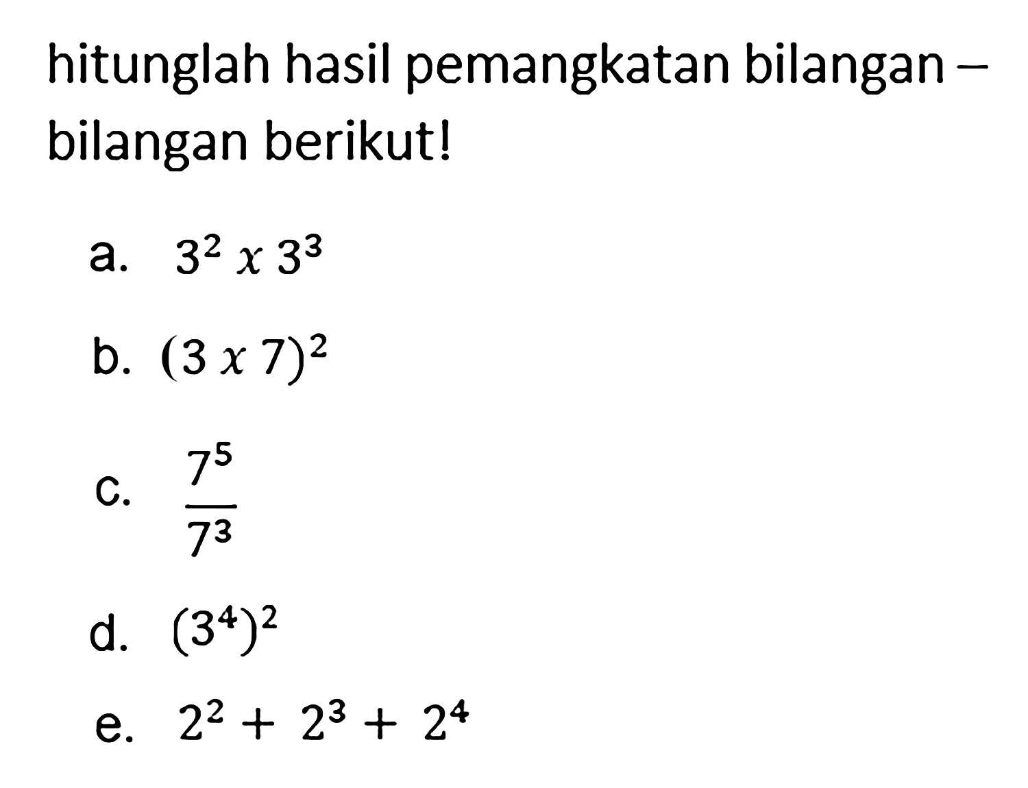 hitunglah hasil pemangkatan bilangan-bilangan berikut! a. 3^2x3^3 b. (3x7)^2 c. 7^5/7^3 d. (3^4)^2 e. 2^2+2^3+2^4