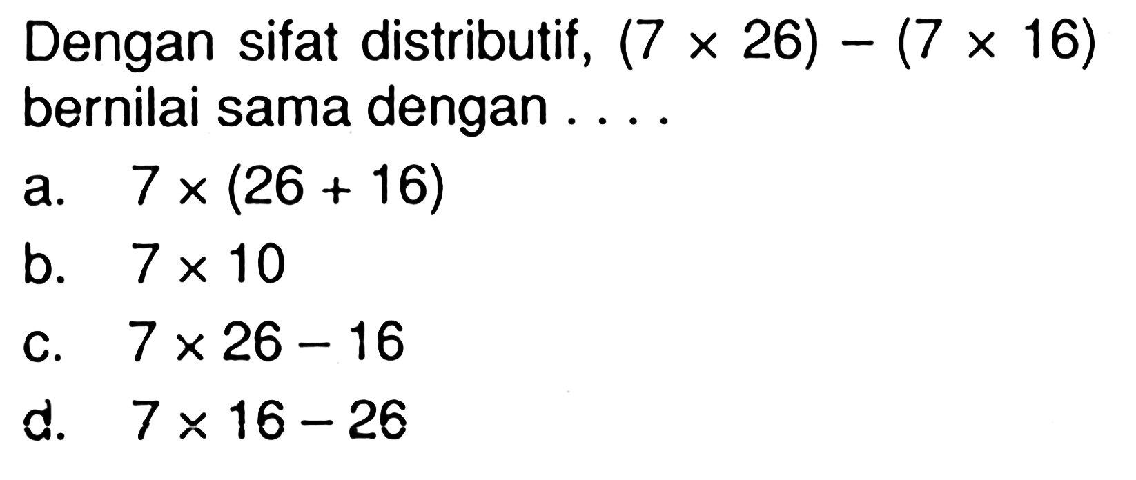 Dengan sifat distributif, (7 x 26) - (7 x 16)  bernilai sama dengan . . . .