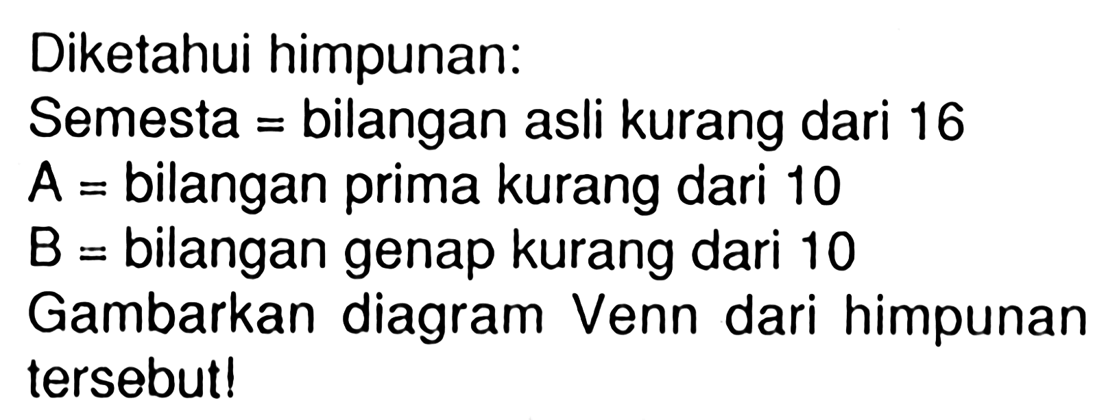 Diketahui himpunan: Semesta = bilangan asli kurang dari 16 A = bilangan prima kurang dari 10 B = bilangan genap kurang dari 10 Gambarkan diagram Venn dari himpunan tersebut!