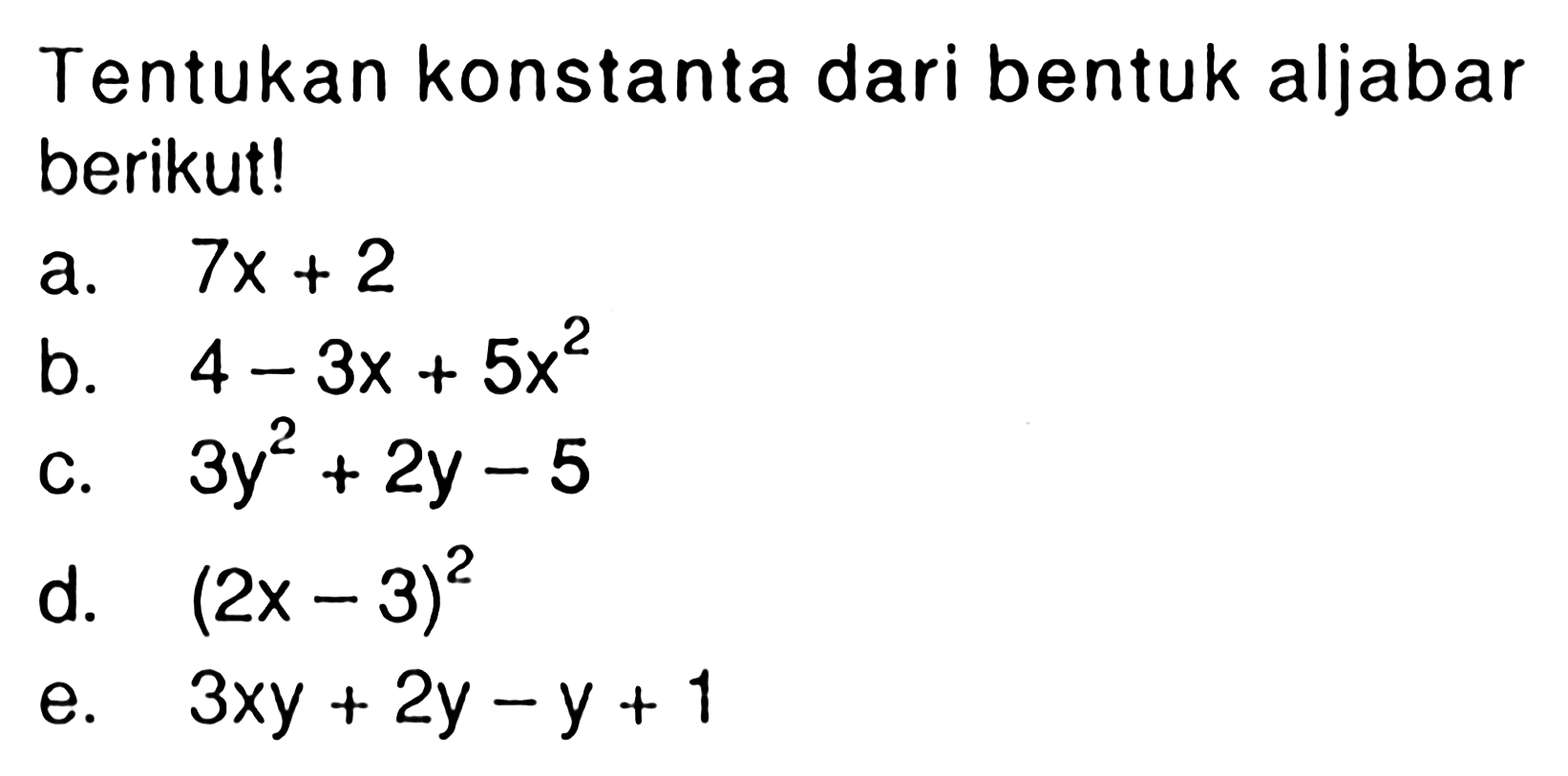 Tentukan konstanta dari bentuk aljabar berikut! a. 7x + 2 b. 4 - 3x + 5x^2 c. 3y^2 + 2y - 5 d. (2x - 3)^2 e. 3xy + 2y - y + 1