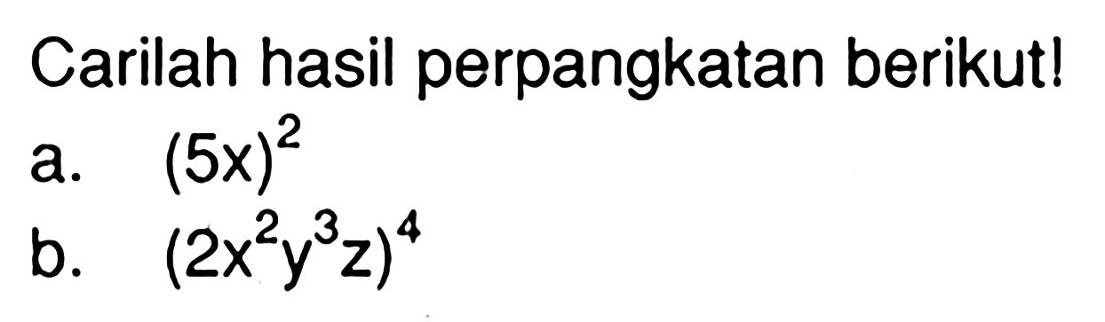 Carilah hasil perpangkatan berikut! a. (5x)^2 b. (2x^2y^3z)^4