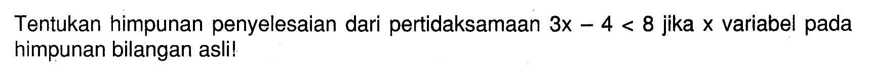 Tentukan himpunan penyelesaian dari pertidaksamaan 3x - 4 < 8 jika x variabel pada himpunan bilangan asli!