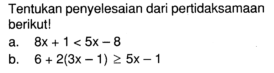 Tentukan penyelesaian dari pertidaksamaan berikut! a. 8x + 1 < 5x - 8 b. 6 + 2(3x - 1) >= 5x - 1