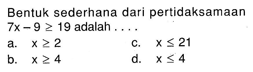 Bentuk sederhana dari pertidaksamaan 7x-9>=19 adalah . . . .