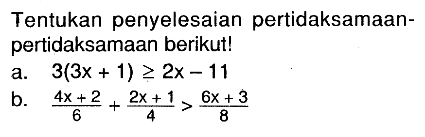 Tentukan penyelesaian pertidaksamaan- pertidaksamaan berikut! a. 3(3x + 1) >= 2x - 11 b. (4x + 2)/6 + (2x + 1)/4 > (6x + 3)/8