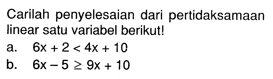 Carilah penyelesaian dari pertidaksamaan linear datu variabel berikut! a. 6x + 2 < 4x + 10 b. 6x - 5 >= 9x + 10