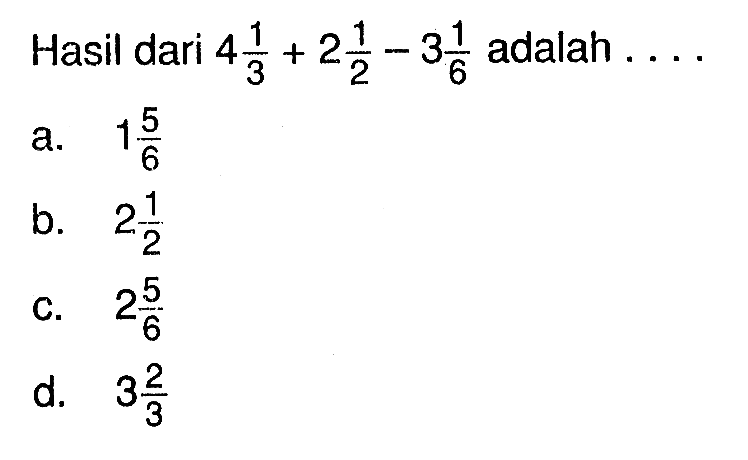 Hasil dari 4 1/3 + 2 1/2 - 3 1/6 adalah ..