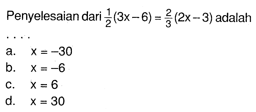 Penyelesaian dari 1/2 (3x - 6) = 2/3 (2x - 3) adalah ....