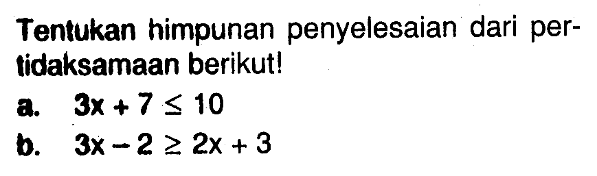 Tentukan himpunan penyelesaian dari per- tidaksamaan berikut! a. 3x+7<=10 b. 3x-2>=2x+3