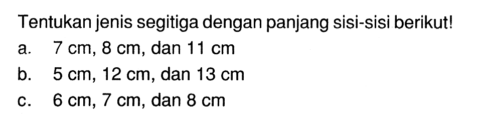 Tentukan jenis segitiga dengan panjang sisi-sisi berikut! a. 7 cm, 8 cm, dan 11 cm b. 5 cm, 12 cm, dan 13 cm c. 6 cm, 7 cm, dan 8 cm