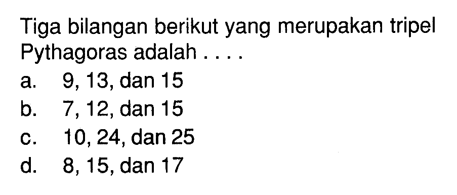 Tiga bilangan berikut yang merupakan tripel Pythagoras adalah ....a. 9, 13, dan 15 b. 7, 12, dan 15 c. 10, 24, dan 25 d. 8, 15, dan 17