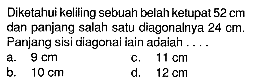 Diketahui keliling sebuah belah ketupat 52 cm dan panjang salah satu diagonalnya 24 cm. Panjang sisi diagonal lain adalah .... 