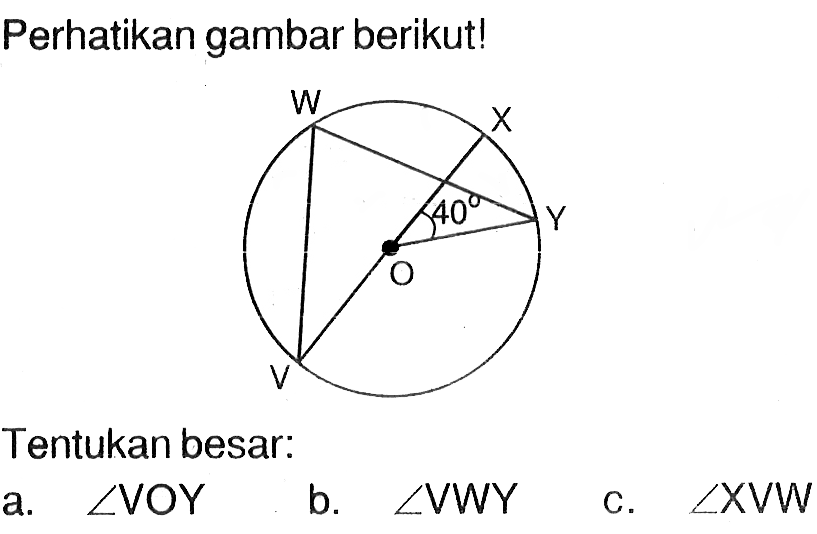 Perhatikan gambar berikut!W X Y V O 40Tentukan besar:a. sudut VOYb. sudut VWYc. sudut XVW