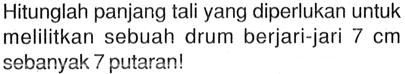Hitunglah panjang tali yang diperlukan untuk melilitkan sebuah drum berjari-jari 7 cm sebanyak 7 putaran!