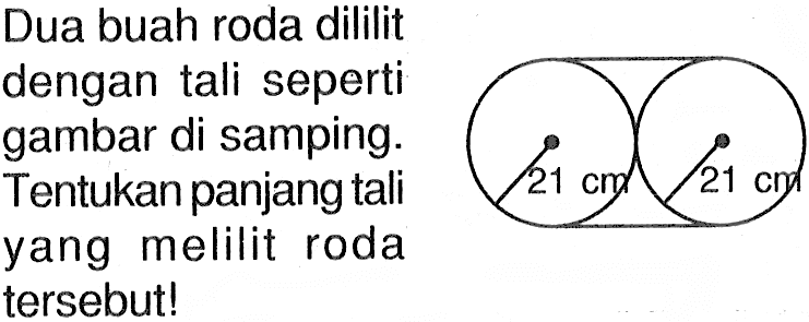 Dua buah roda dililit dengan tali seperti gambar di samping. Tentukan panjang tali yang melilit roda tersebut! 21 cm 21 cm