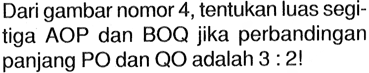 Dari gambar nomor 4, tentukan luas segitiga AOP dan BOQ jika perbandingan panjang PO dan QO adalah 3: 2 !