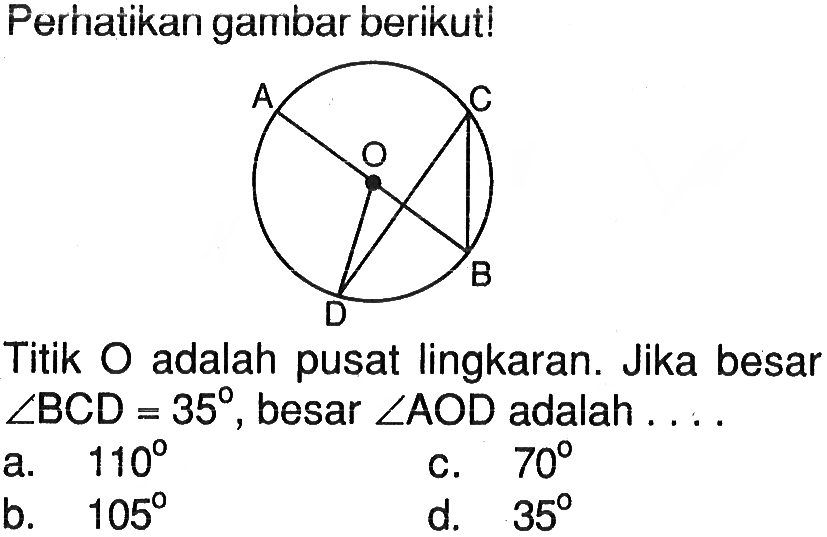 Perhatikan gambar berikut!Titik O adalah pusat lingkaran. Jika besar sudut BCD=35, besar sudut AOD adalah  ... 