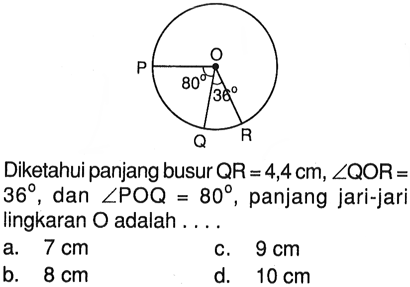 Diketahui panjang busur  QR=4,4 cm, sudut QOR=   36 , dan  sudut POQ=80 , panjang jari-jari lingkaran  O  adalah ....