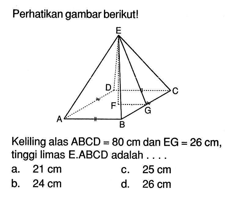 Perhatikan gambar berikut!Keliling alas ABCD=80 cm dan EG=26 cm, tinggi limas E.ABCD adalah ....