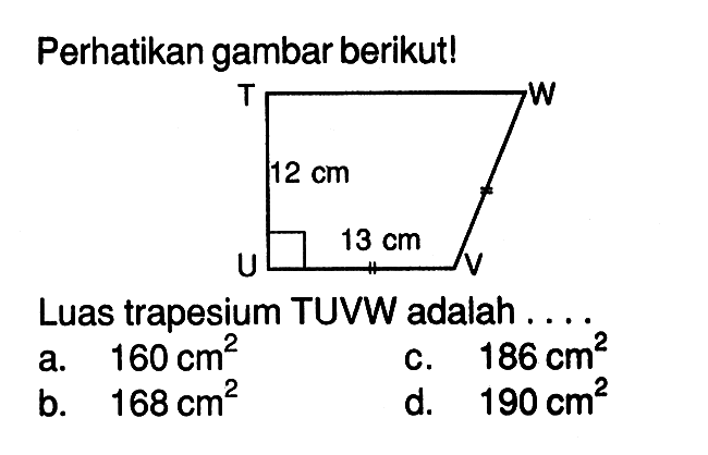 Perhatikan gambar berikut! 12 cm 13 cm Luas trapesium TUVW adalah ....