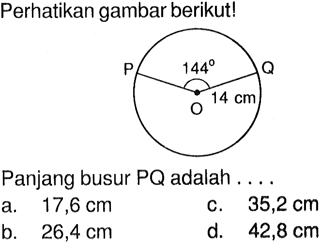 Perhatikan gambar berikut! 144 14 cm Panjang busur PQ adalah .... a. 17,6 cm c. 35,2 cm b. 26,4 cm d. 42,8 cm