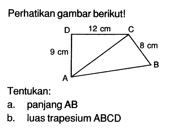 Perhatikan gambar berikut! D 12 cm C 9 cm 8 cm A BTentukan:a. panjang  AB b. luas trapesium ABCD