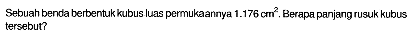 Sebuah benda berbentuk kubus luas permukaannya  1.176 cm^2 . Berapa panjang rusuk kubus tersebut?