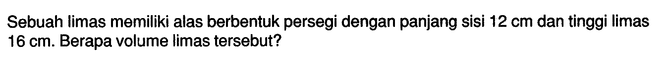Sebuah limas memiliki alas berbentuk persegi dengan panjang sisi 12 cm dan tinggi limas 16 cm. Berapa volume limas tersebut?