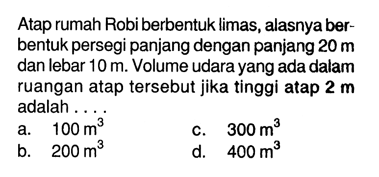 Atap rumah Robi berbentuk limas, alasnya berbentuk persegi panjang dengan panjang 20 m dan lebar 10 m. Volume udara yang ada dalam ruangan atap tersebut jika tinggi atap 2  m adalah ...