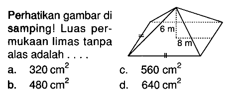 Perhatikan gambar di samping! Luas permukaan limas tanpa alas adalah ... 6 m 8 m a. 320 cm^2 c. 560 cm^2 b. 480 cm^2 d. 640 cm^2 