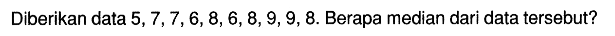 Diberikan data  5,7,7,6,8,6,8,9,9,8 . Berapa median dari data tersebut?