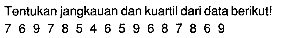 Tentukan jangkauan dan kuartil dari data berikut! 7 6 9 7 8 5 4 6 5 9 6 8 7 8 6 9 