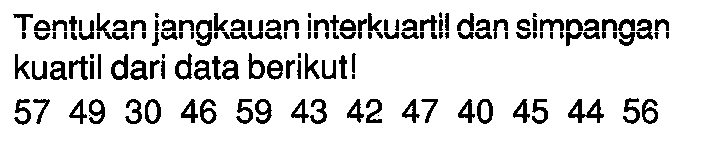 Tentukan jangkauan interkuartil dan simpangan kuartil dari data berikut! 57 49 30 46 59 43 42 47 40 45 44 56 