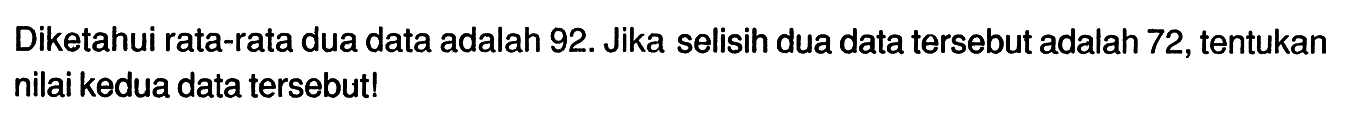 Diketahui rata-rata dua data adalah 92. Jika selisih dua data tersebut adalah 72, tentukan nilai kedua data tersebut! 