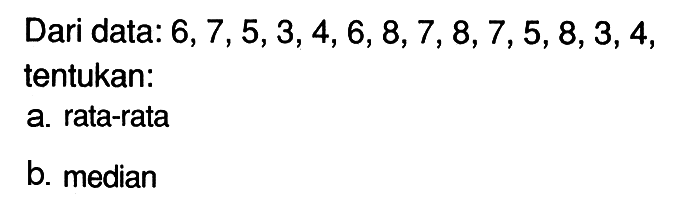 Dari data: 6,7,5,3,4,6,8,7,8,7,5,8,3,4, tentukan:a. rata-ratab. median