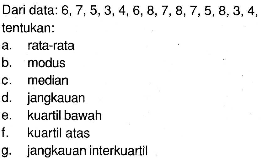 Dari data: 6,7,5,3,4,6,8,7,8,7,5,8,3,4, tentukan:a. rata-ratab. modusc. mediand. jangkauane. kuartil bawahf. kuartil atasg. jangkauan interkuartil 