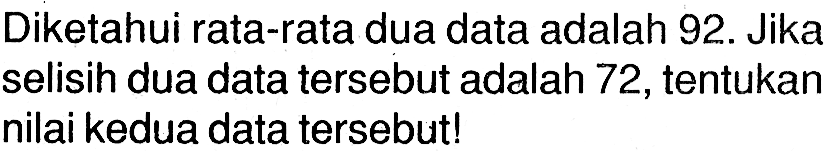 Diketahui rata-rata dua data adalah 92. Jika selisih dua data tersebut adalah 72 , tentukan nilai kedua data tersebut!