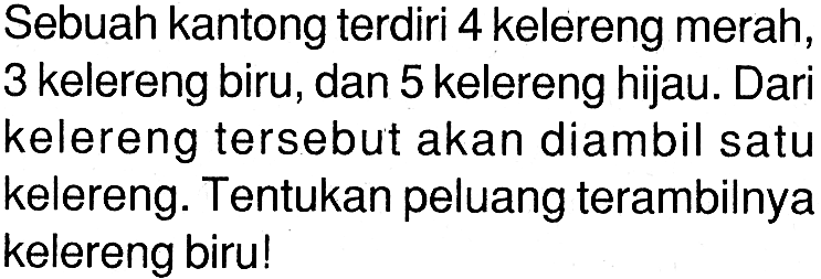 Sebuah kantong terdiri 4 kelereng merah, 3 kelereng biru, dan 5 kelereng hijau. Dari kelereng tersebut akan diambil satu kelereng. Tentukan peluang terambilnya kelereng biru!